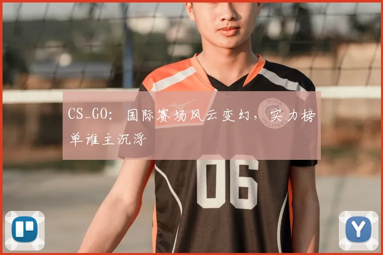 CS_GO：国际赛场风云变幻，实力榜单谁主沉浮