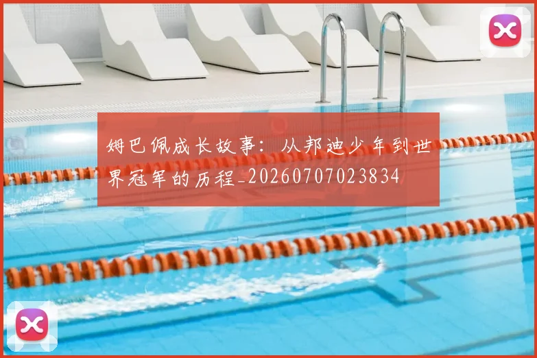 姆巴佩成长故事:从邦迪少年到世界冠军的历程_20260707023834
