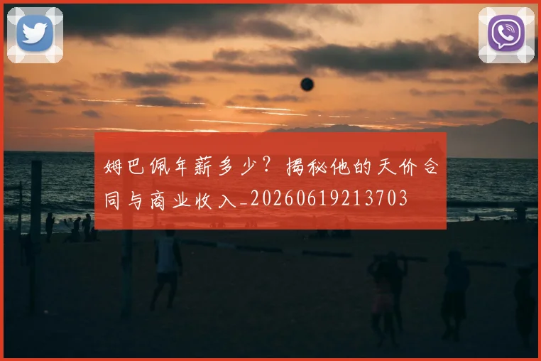 姆巴佩年薪多少？揭秘他的天价合同与商业收入_20260619213703
