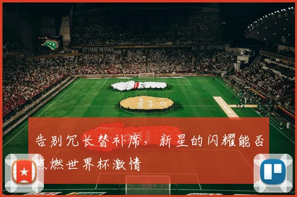 告别冗长替补席，新星的闪耀能否点燃世界杯激情