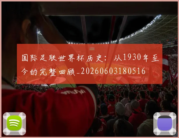 国际足联世界杯历史:从1930年至今的完整回顾_20260603180516
