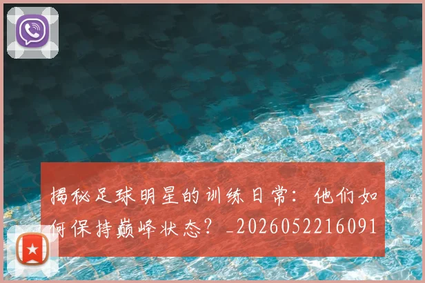 揭秘足球明星的训练日常：他们如何保持巅峰状态？_20260522160913