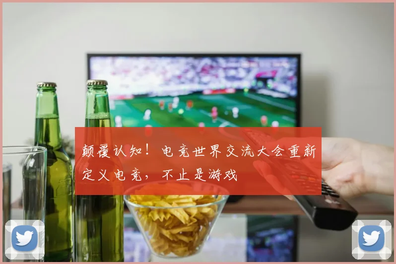 颠覆认知！电竞世界交流大会重新定义电竞，不止是游戏