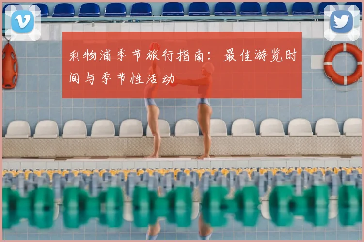 利物浦季节旅行指南：最佳游览时间与季节性活动