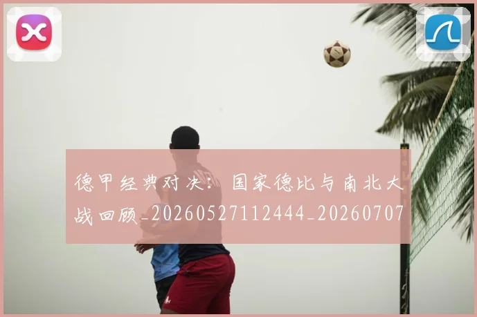 德甲经典对决：国家德比与南北大战回顾_20260527112444_20260707154137