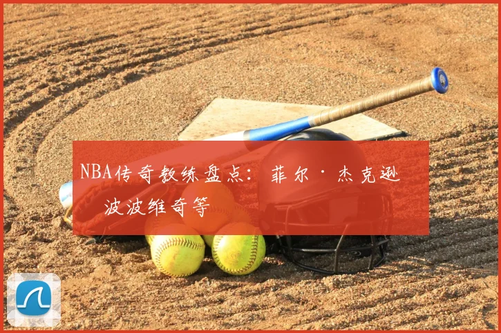 NBA传奇教练盘点：菲尔·杰克逊与波波维奇等