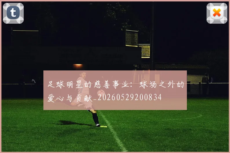 足球明星的慈善事业：球场之外的爱心与贡献_20260529200834