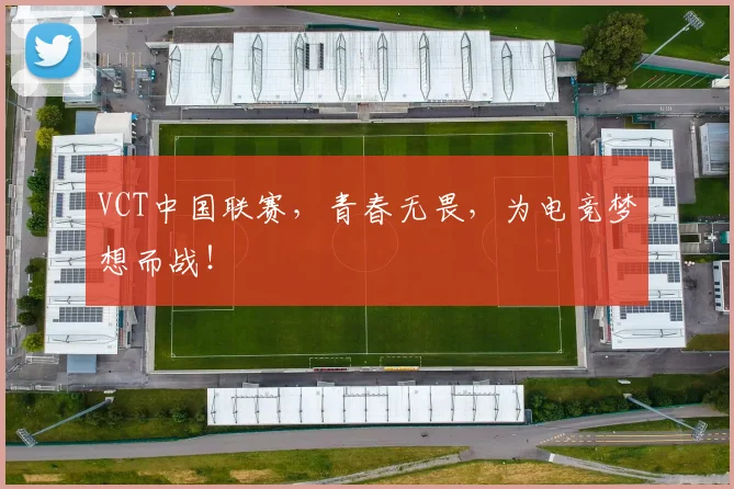 VCT中国联赛，青春无畏，为电竞梦想而战！