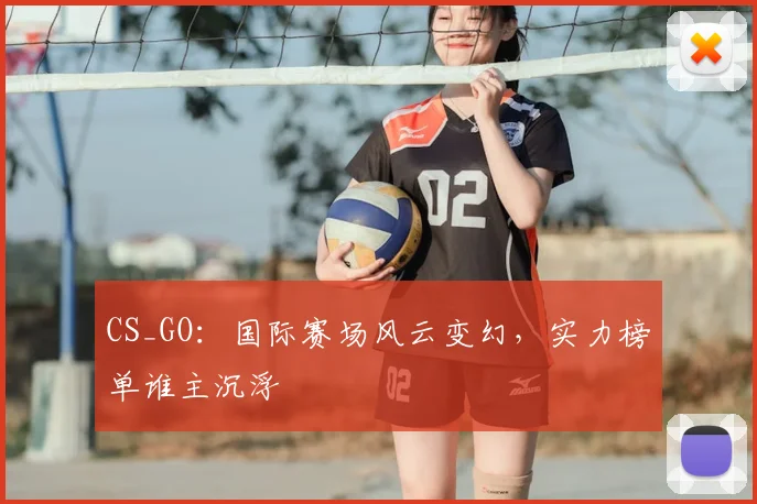 CS_GO：国际赛场风云变幻，实力榜单谁主沉浮