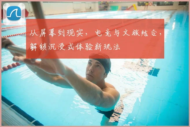 从屏幕到现实，电竞与文旅结合，解锁沉浸式体验新玩法